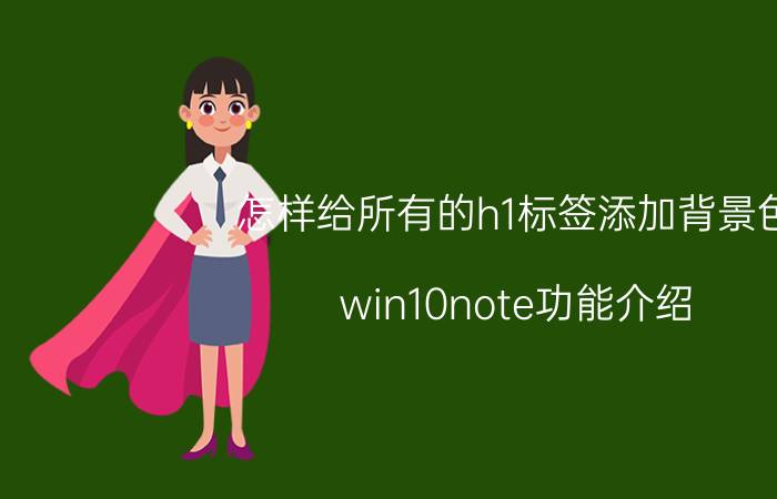 怎样给所有的h1标签添加背景色 win10note功能介绍？